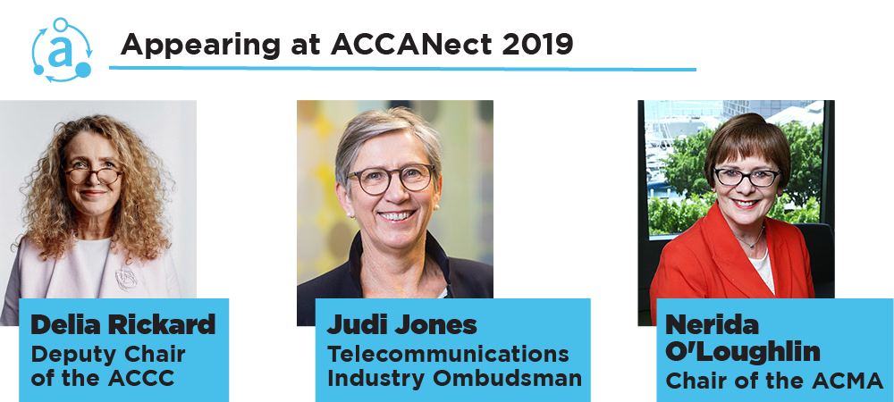 Appearing at ACCANect 2019 - Delia Rickard - Deputy Chair of the ACCC; Judi /jones - Telecommunications Industry Ombudsman; Nerida O'Lihglin - Chair of the ACMA 